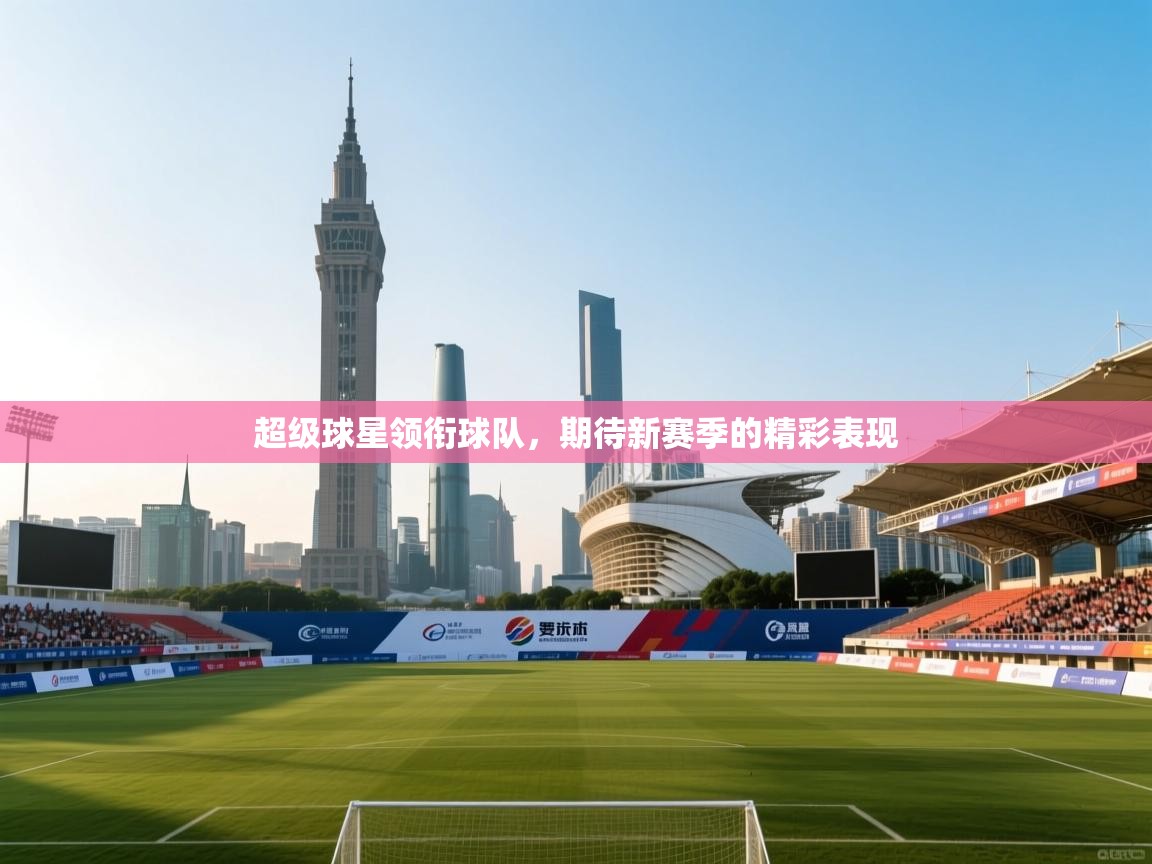超级球星领衔球队，期待新赛季的精彩表现