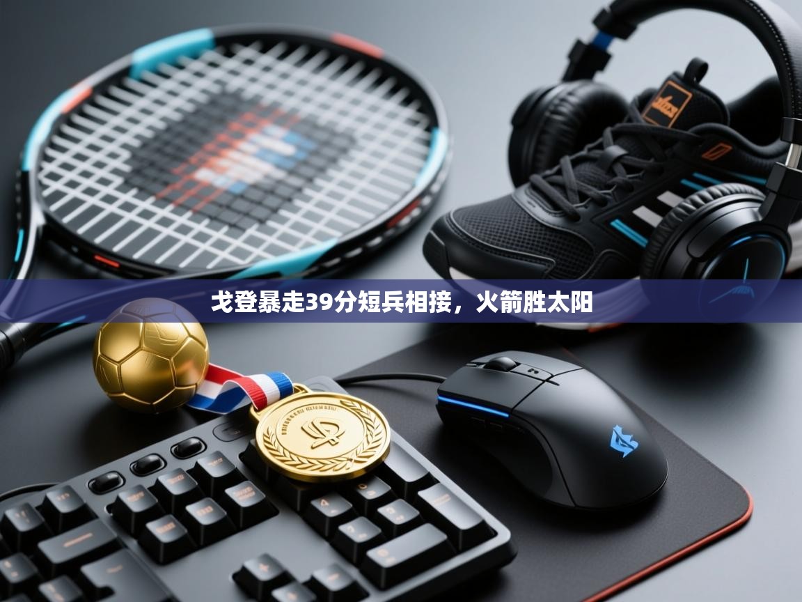 戈登暴走39分短兵相接,火箭胜太阳 第1张