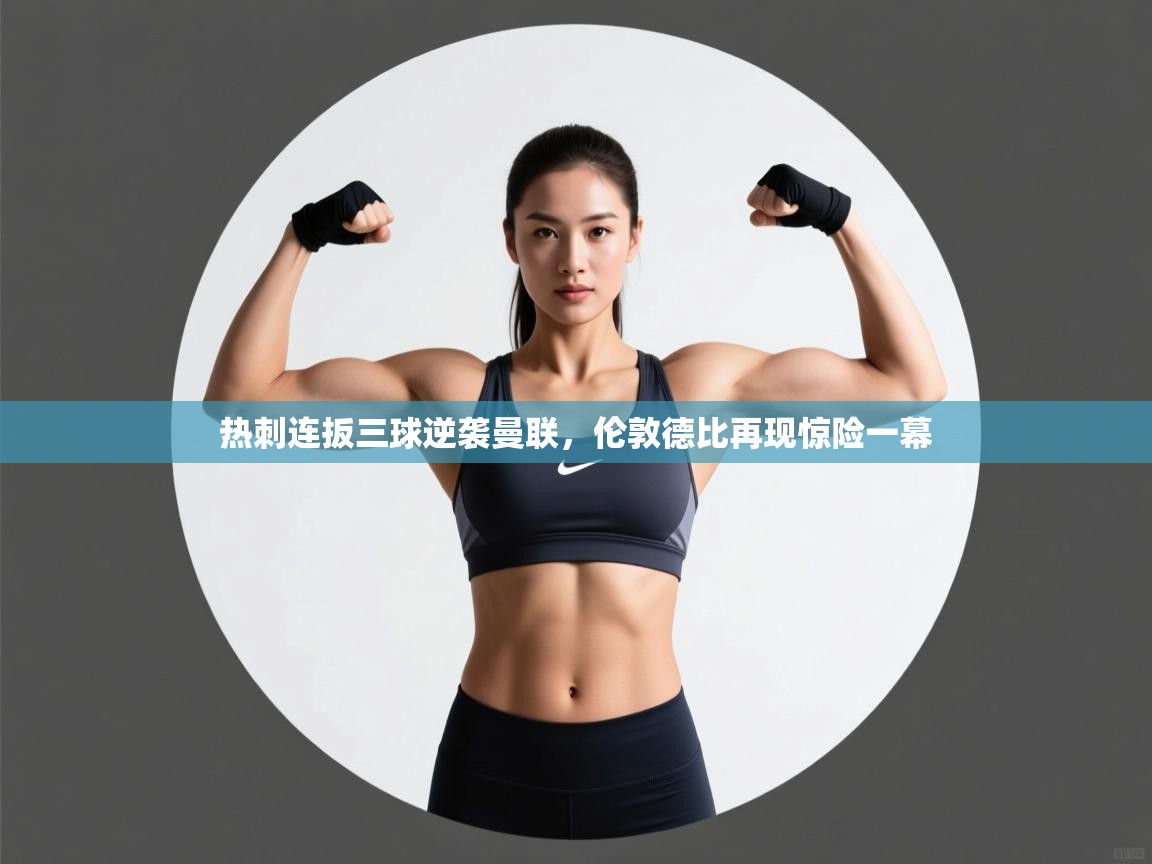 热刺连扳三球逆袭曼联，伦敦德比再现惊险一幕