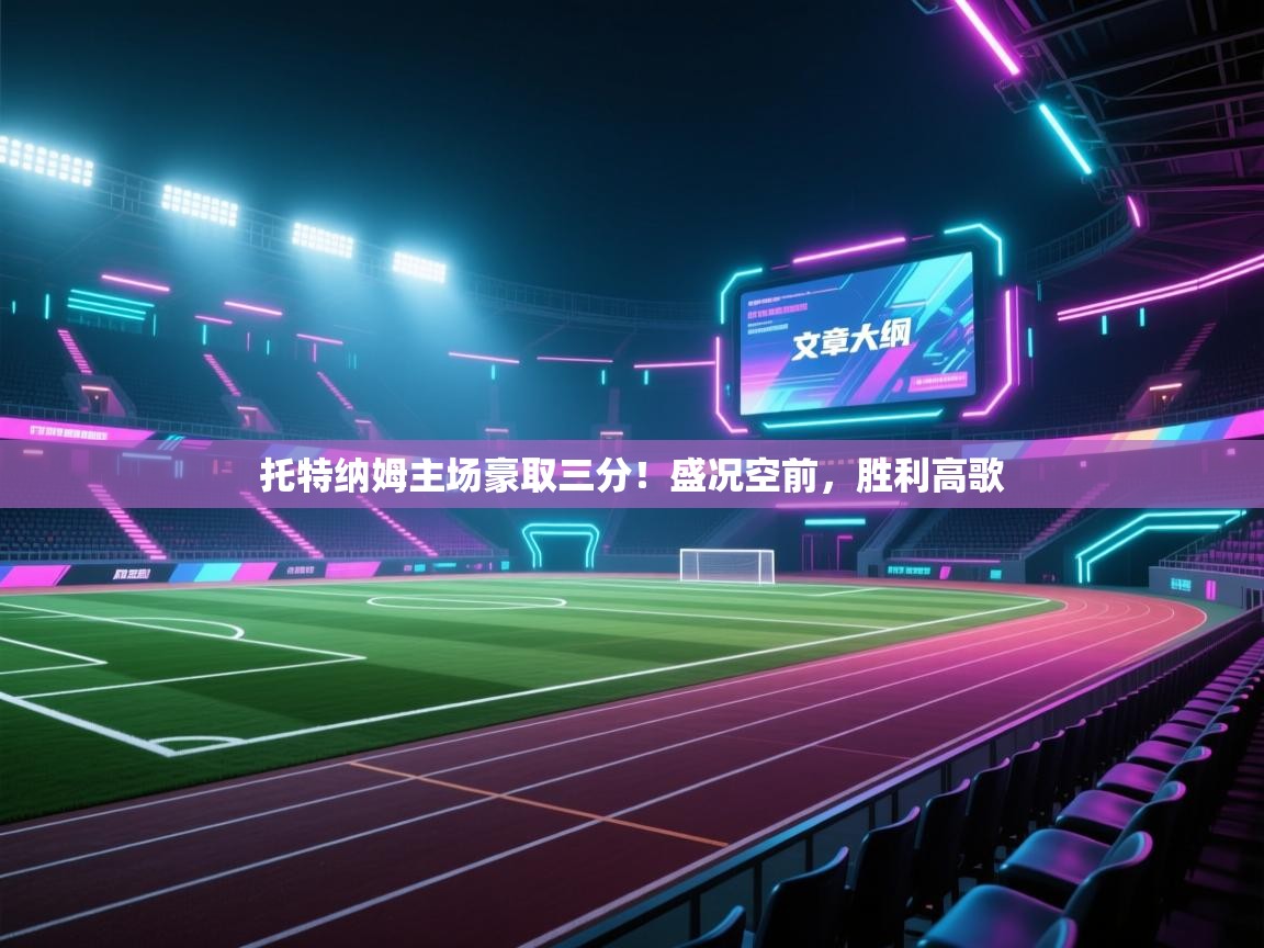 托特纳姆主场豪取三分！盛况空前，胜利高歌  第1张