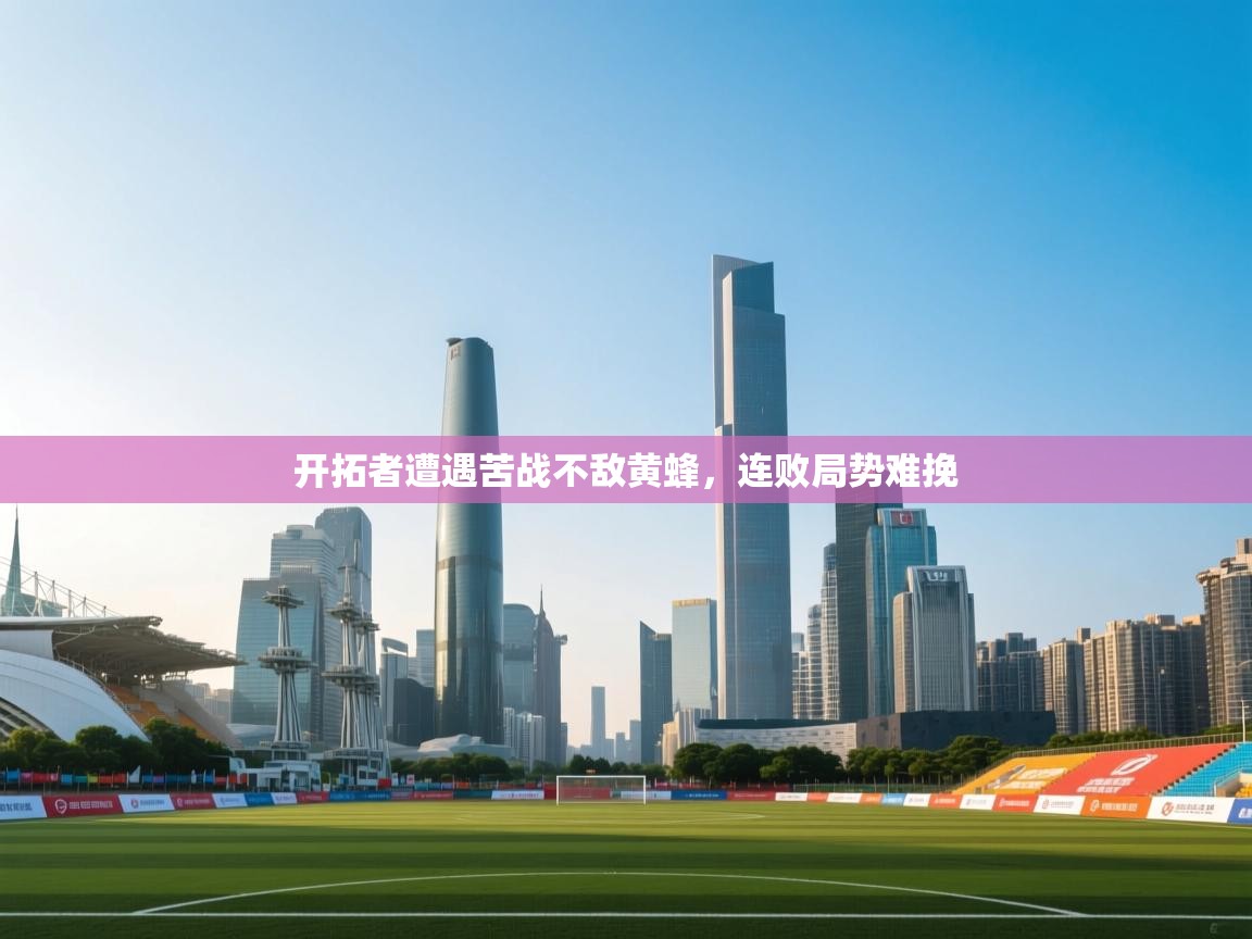 开拓者遭遇苦战不敌黄蜂，连败局势难挽