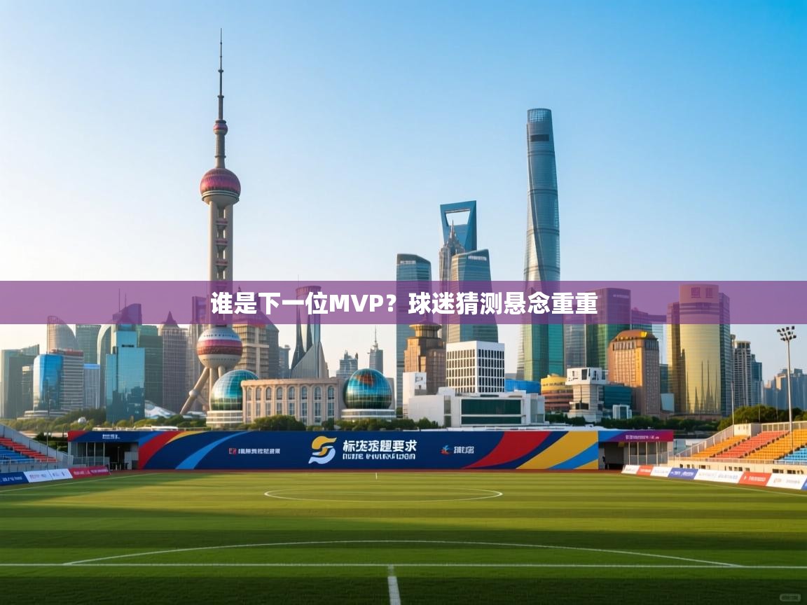 谁是下一位MVP?球迷猜测悬念重重 第1张
