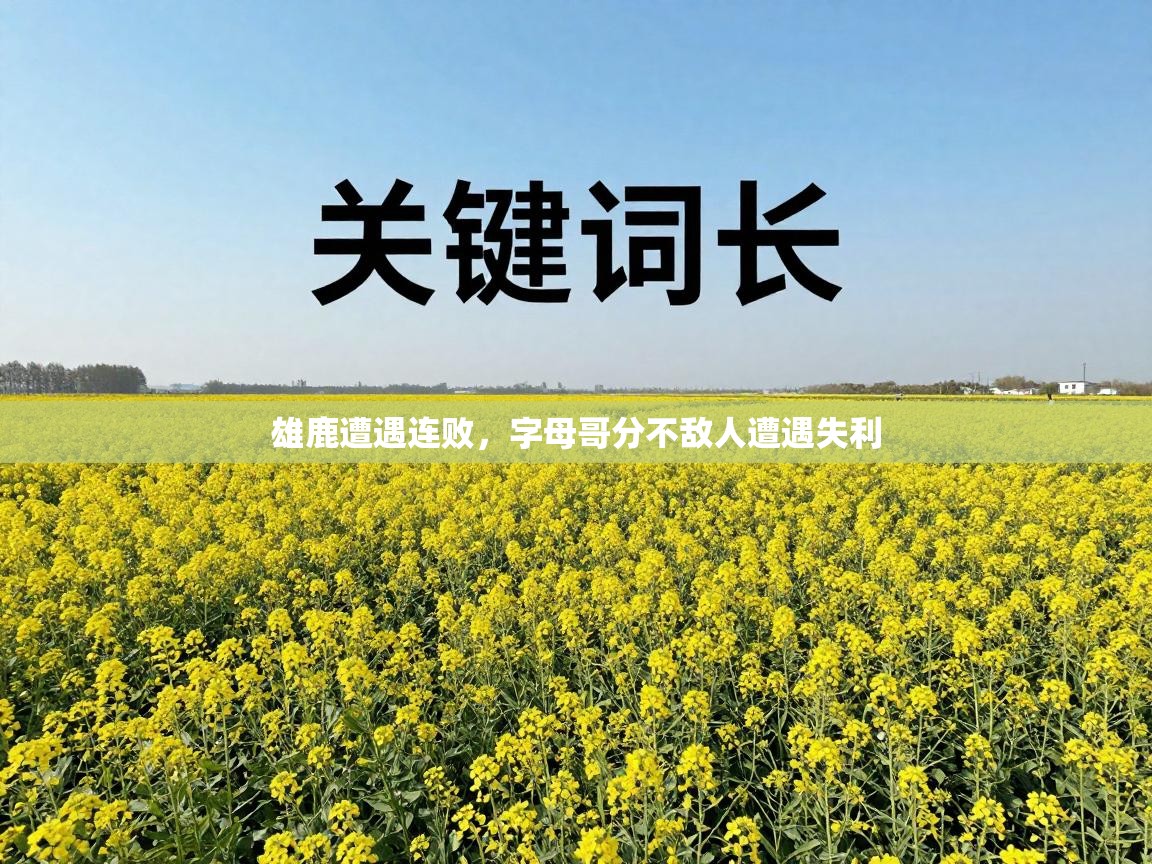 雄鹿遭遇连败，字母哥分不敌人遭遇失利