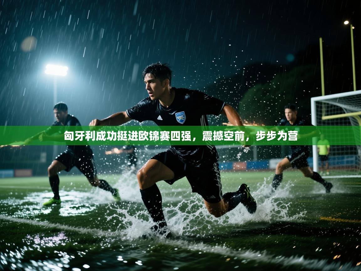 匈牙利成功挺进欧锦赛四强，震撼空前，步步为营  第1张