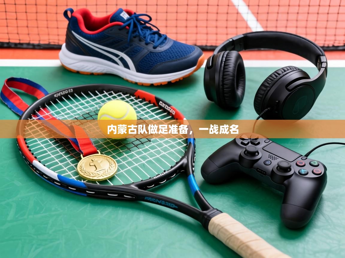 内蒙古队做足准备，一战成名