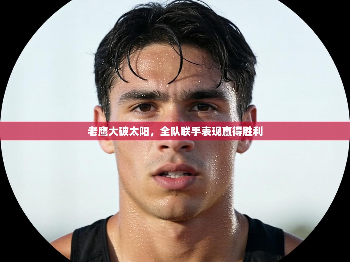 老鹰大破太阳，全队联手表现赢得胜利